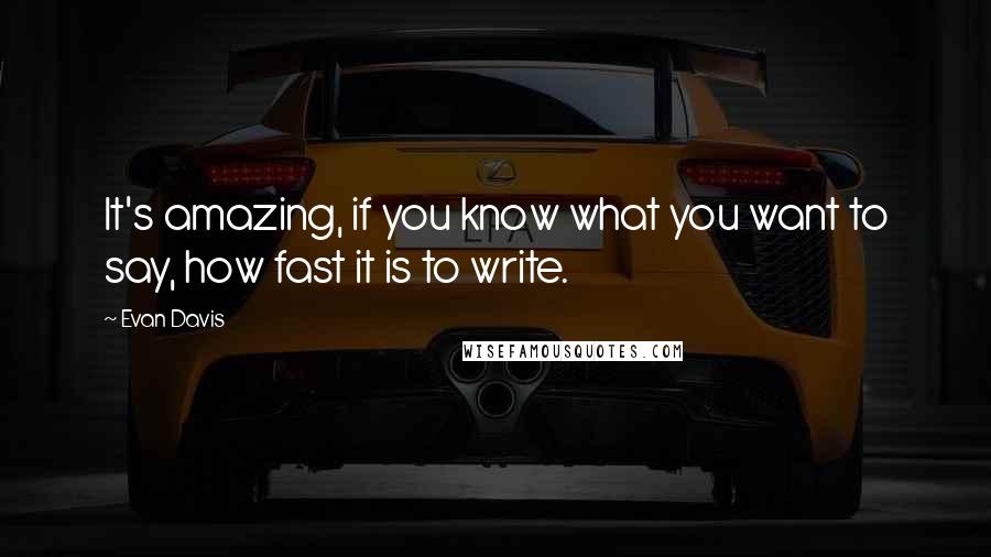 Evan Davis Quotes: It's amazing, if you know what you want to say, how fast it is to write.