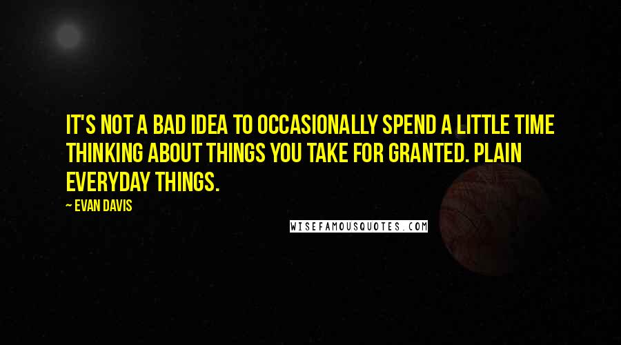 Evan Davis Quotes: It's not a bad idea to occasionally spend a little time thinking about things you take for granted. Plain everyday things.