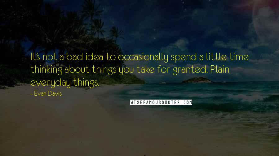 Evan Davis Quotes: It's not a bad idea to occasionally spend a little time thinking about things you take for granted. Plain everyday things.