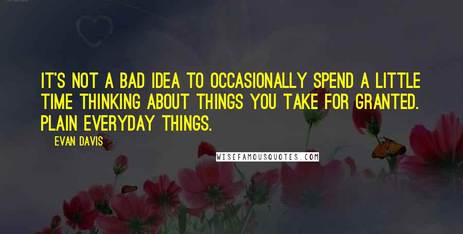 Evan Davis Quotes: It's not a bad idea to occasionally spend a little time thinking about things you take for granted. Plain everyday things.