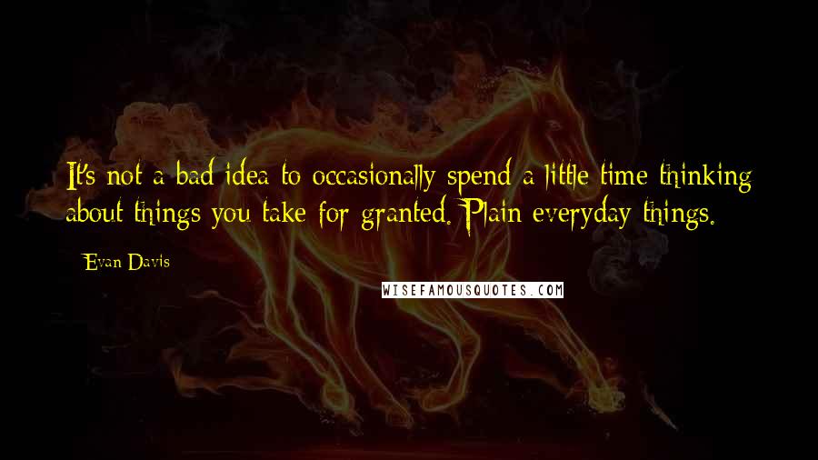 Evan Davis Quotes: It's not a bad idea to occasionally spend a little time thinking about things you take for granted. Plain everyday things.