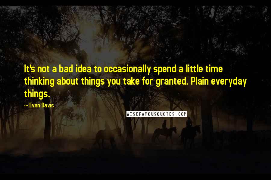 Evan Davis Quotes: It's not a bad idea to occasionally spend a little time thinking about things you take for granted. Plain everyday things.