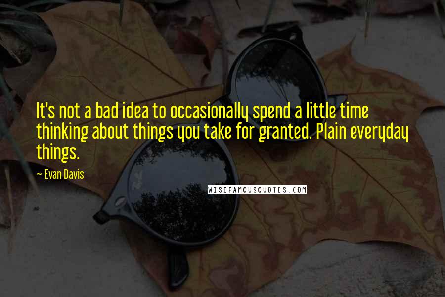 Evan Davis Quotes: It's not a bad idea to occasionally spend a little time thinking about things you take for granted. Plain everyday things.