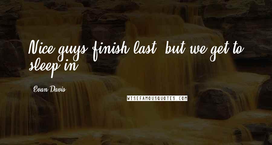 Evan Davis Quotes: Nice guys finish last, but we get to sleep in.