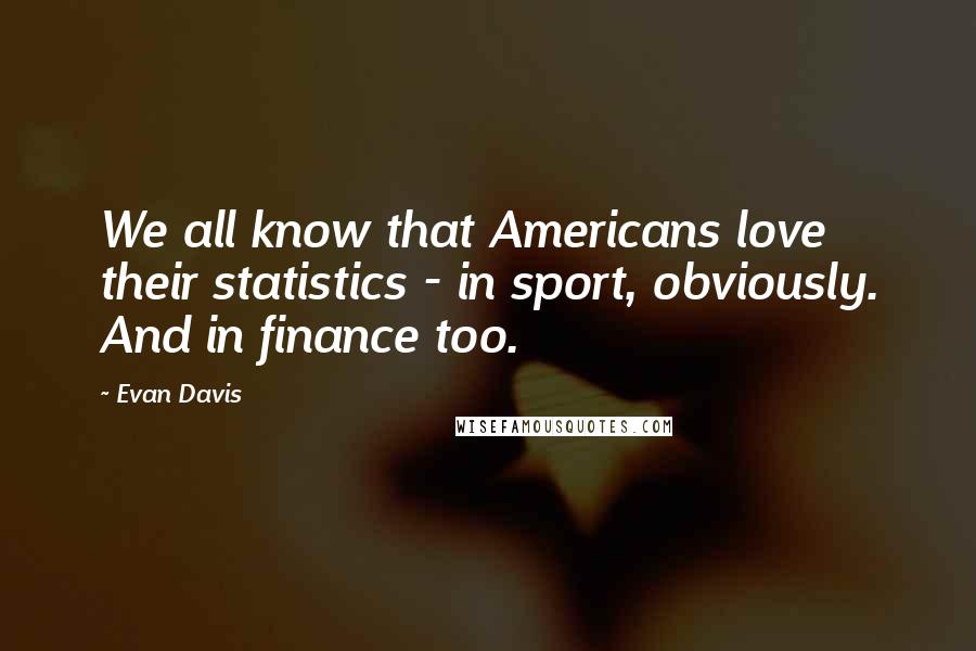 Evan Davis Quotes: We all know that Americans love their statistics - in sport, obviously. And in finance too.