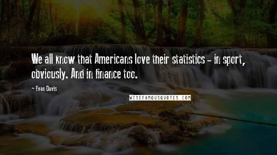 Evan Davis Quotes: We all know that Americans love their statistics - in sport, obviously. And in finance too.