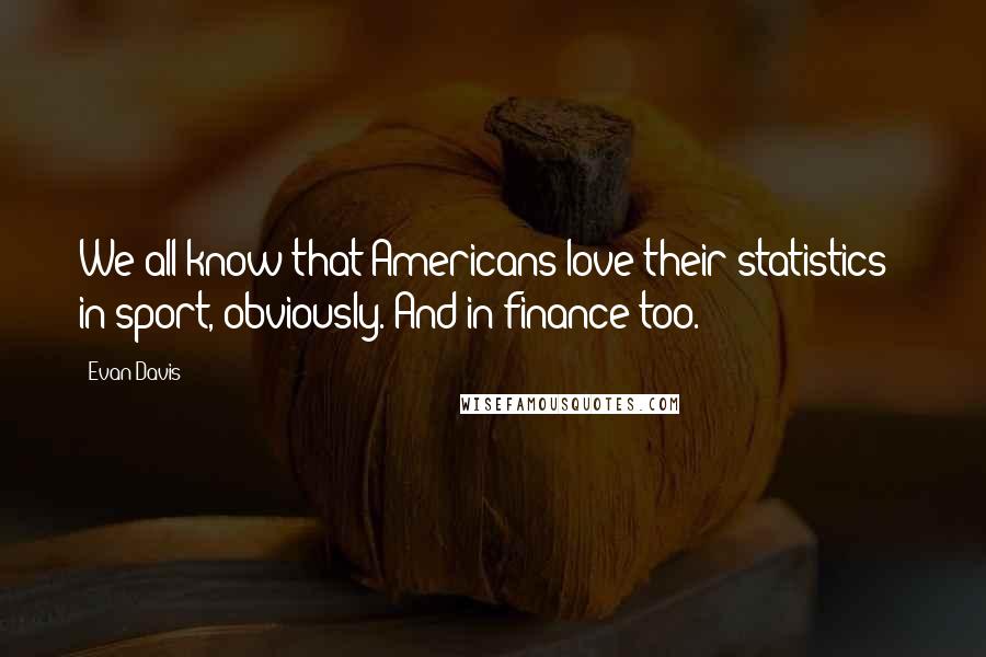 Evan Davis Quotes: We all know that Americans love their statistics - in sport, obviously. And in finance too.
