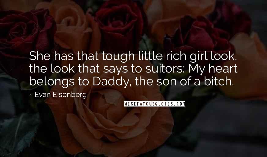 Evan Eisenberg Quotes: She has that tough little rich girl look, the look that says to suitors: My heart belongs to Daddy, the son of a bitch.