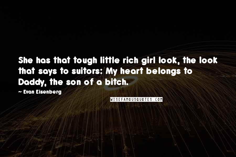 Evan Eisenberg Quotes: She has that tough little rich girl look, the look that says to suitors: My heart belongs to Daddy, the son of a bitch.