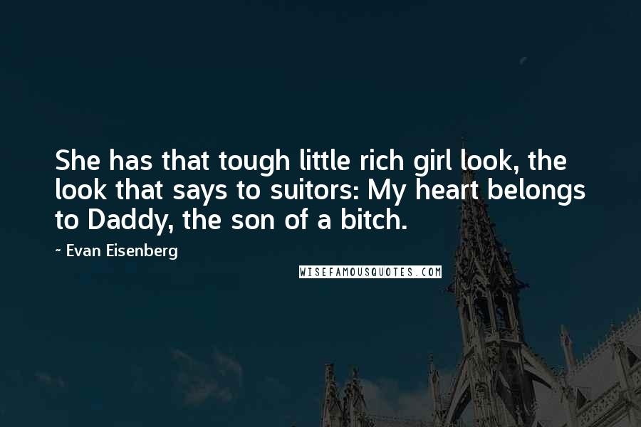 Evan Eisenberg Quotes: She has that tough little rich girl look, the look that says to suitors: My heart belongs to Daddy, the son of a bitch.