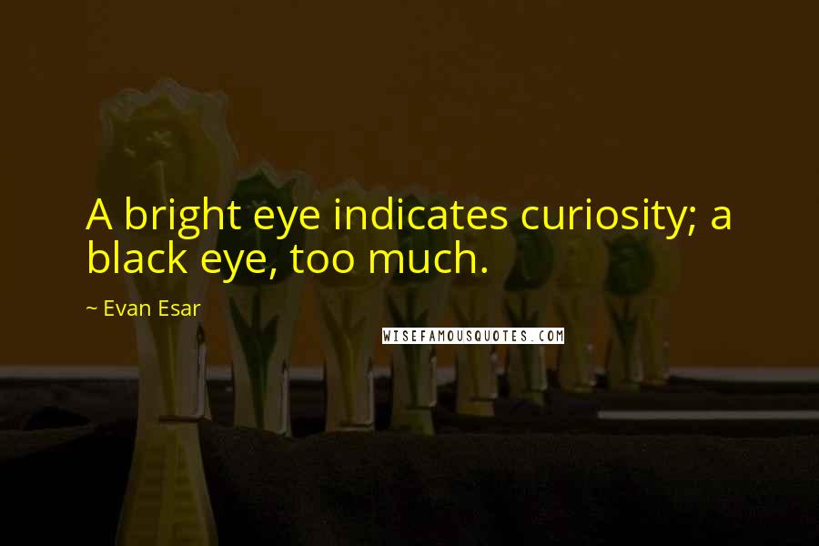 Evan Esar Quotes: A bright eye indicates curiosity; a black eye, too much.