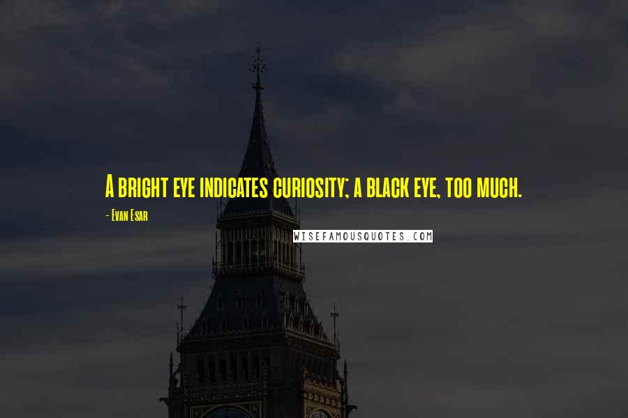 Evan Esar Quotes: A bright eye indicates curiosity; a black eye, too much.