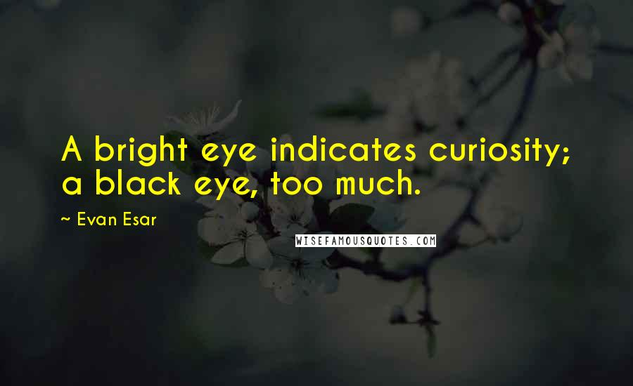 Evan Esar Quotes: A bright eye indicates curiosity; a black eye, too much.