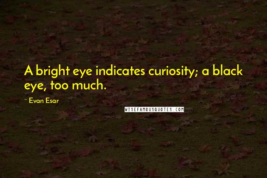 Evan Esar Quotes: A bright eye indicates curiosity; a black eye, too much.