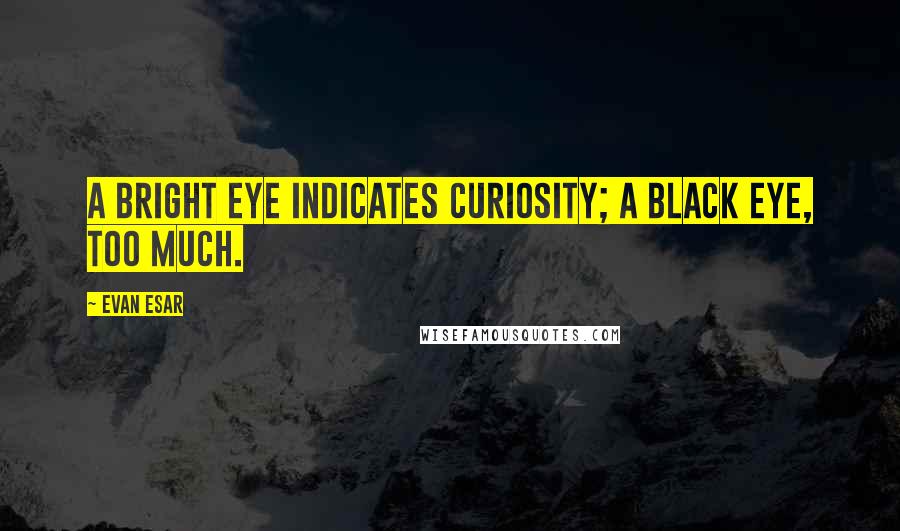 Evan Esar Quotes: A bright eye indicates curiosity; a black eye, too much.
