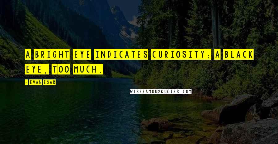 Evan Esar Quotes: A bright eye indicates curiosity; a black eye, too much.