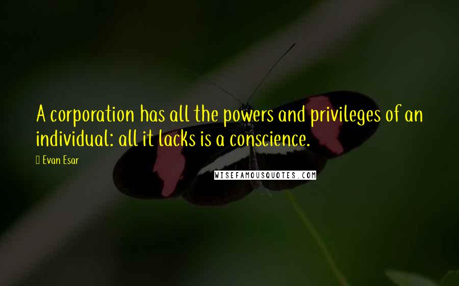 Evan Esar Quotes: A corporation has all the powers and privileges of an individual: all it lacks is a conscience.