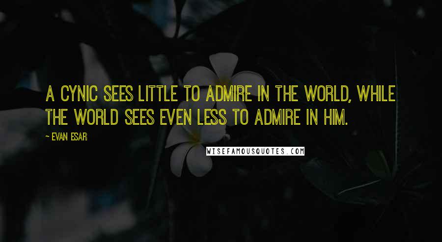 Evan Esar Quotes: A cynic sees little to admire in the world, while the world sees even less to admire in him.