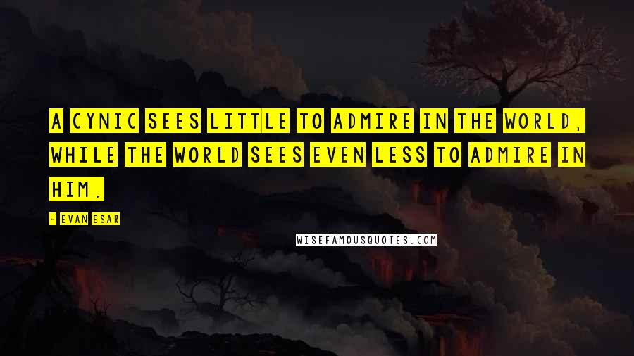 Evan Esar Quotes: A cynic sees little to admire in the world, while the world sees even less to admire in him.