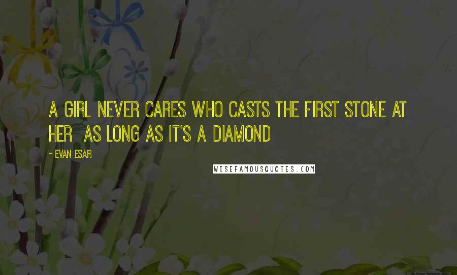 Evan Esar Quotes: A girl never cares who casts the first stone at her  as long as it's a diamond