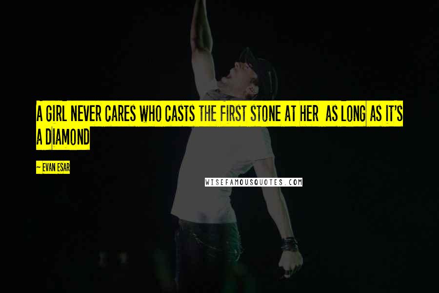 Evan Esar Quotes: A girl never cares who casts the first stone at her  as long as it's a diamond