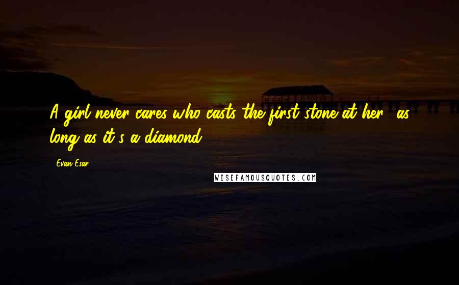 Evan Esar Quotes: A girl never cares who casts the first stone at her  as long as it's a diamond