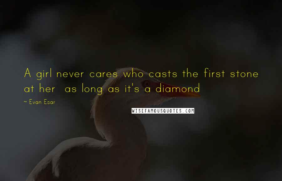 Evan Esar Quotes: A girl never cares who casts the first stone at her as long as it's a diamond
