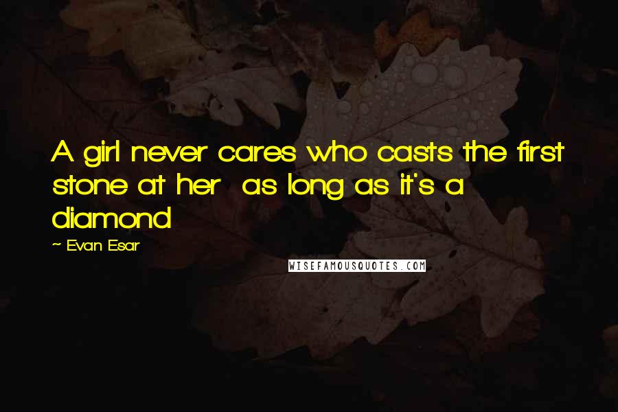 Evan Esar Quotes: A girl never cares who casts the first stone at her  as long as it's a diamond