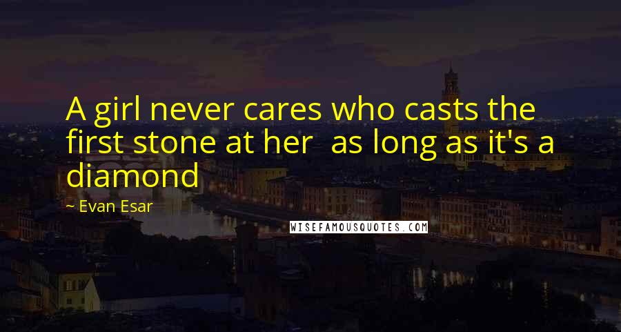 Evan Esar Quotes: A girl never cares who casts the first stone at her as long as it's a diamond