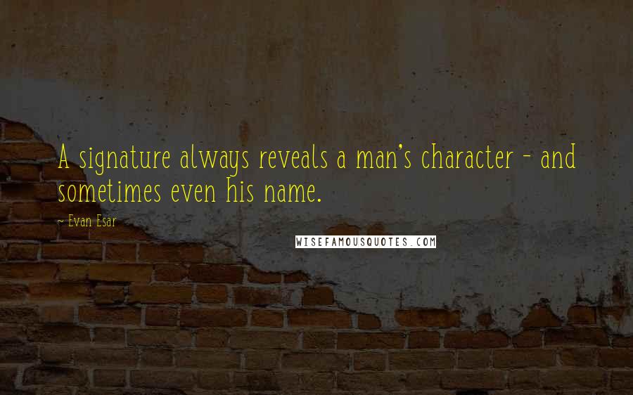 Evan Esar Quotes: A signature always reveals a man's character - and sometimes even his name.