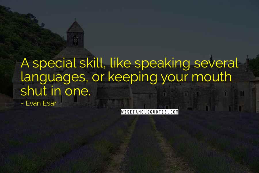 Evan Esar Quotes: A special skill, like speaking several languages, or keeping your mouth shut in one.