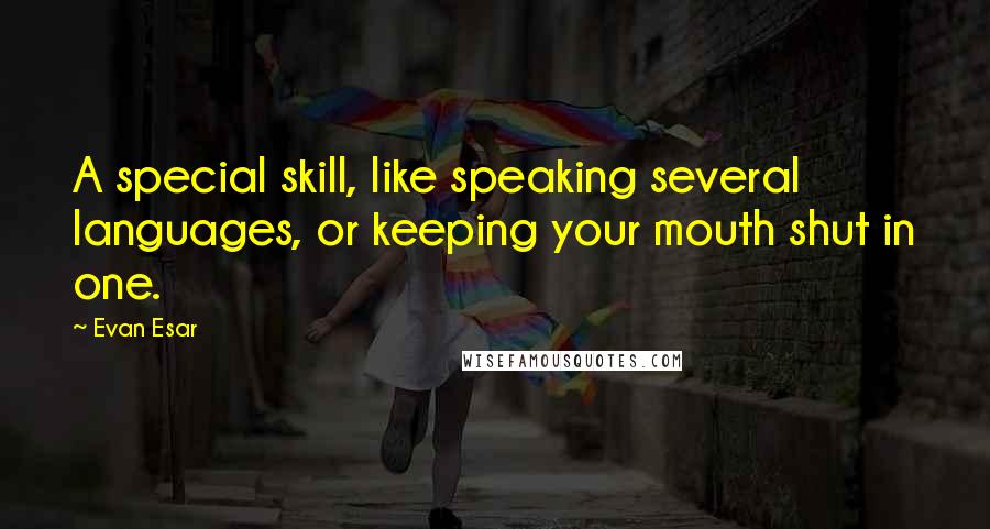 Evan Esar Quotes: A special skill, like speaking several languages, or keeping your mouth shut in one.