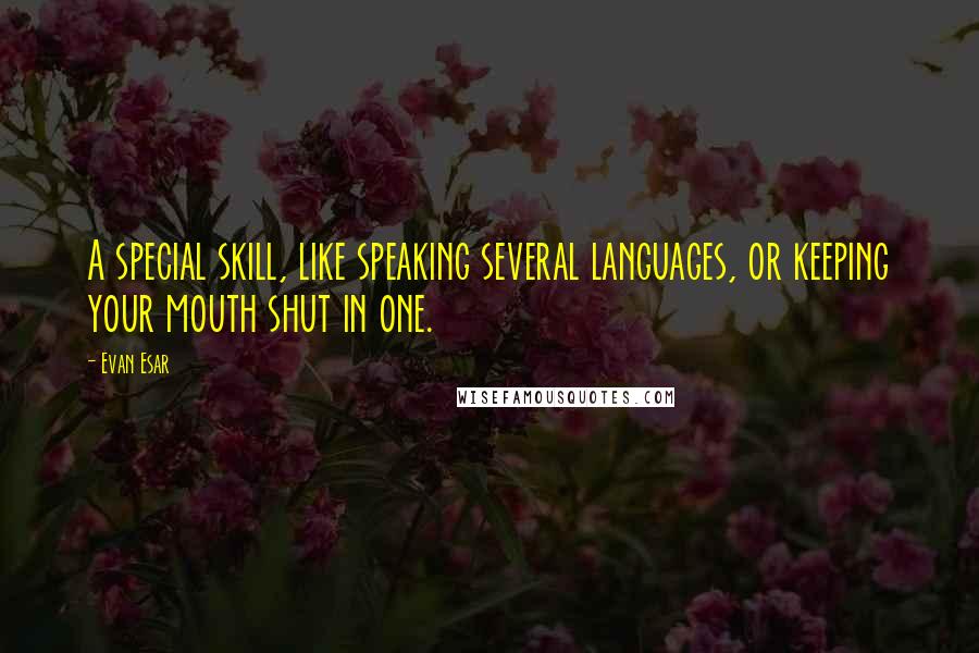 Evan Esar Quotes: A special skill, like speaking several languages, or keeping your mouth shut in one.