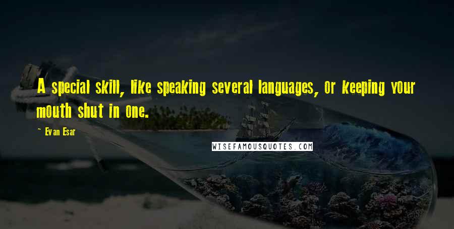 Evan Esar Quotes: A special skill, like speaking several languages, or keeping your mouth shut in one.