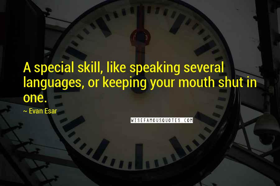 Evan Esar Quotes: A special skill, like speaking several languages, or keeping your mouth shut in one.