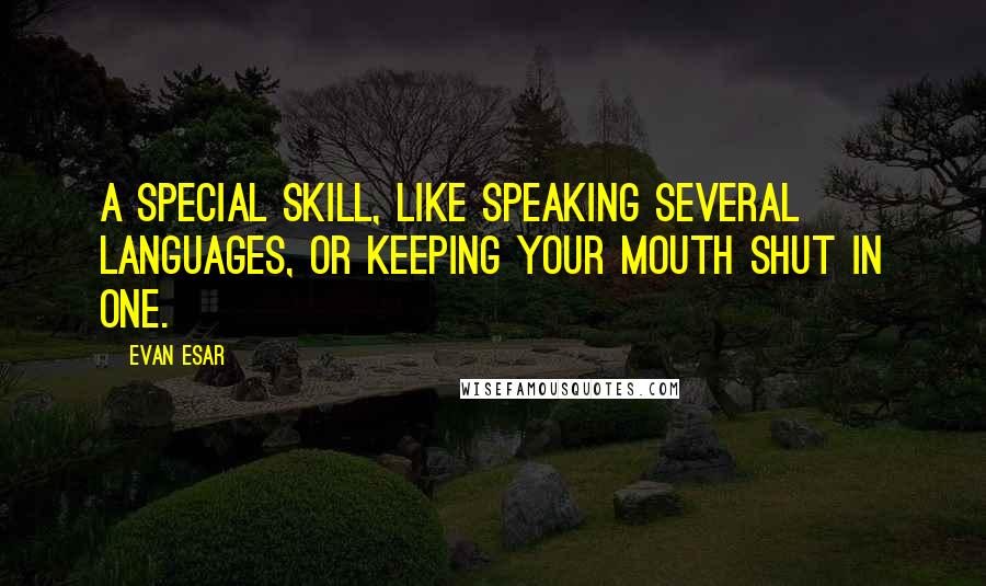 Evan Esar Quotes: A special skill, like speaking several languages, or keeping your mouth shut in one.