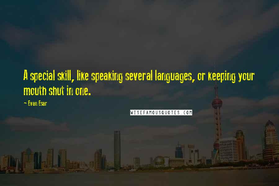 Evan Esar Quotes: A special skill, like speaking several languages, or keeping your mouth shut in one.