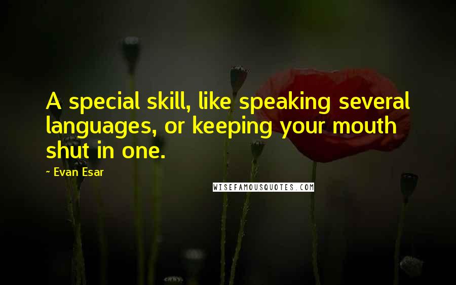 Evan Esar Quotes: A special skill, like speaking several languages, or keeping your mouth shut in one.