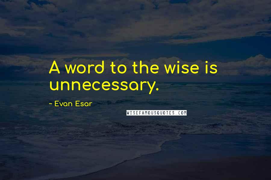 Evan Esar Quotes: A word to the wise is  unnecessary.