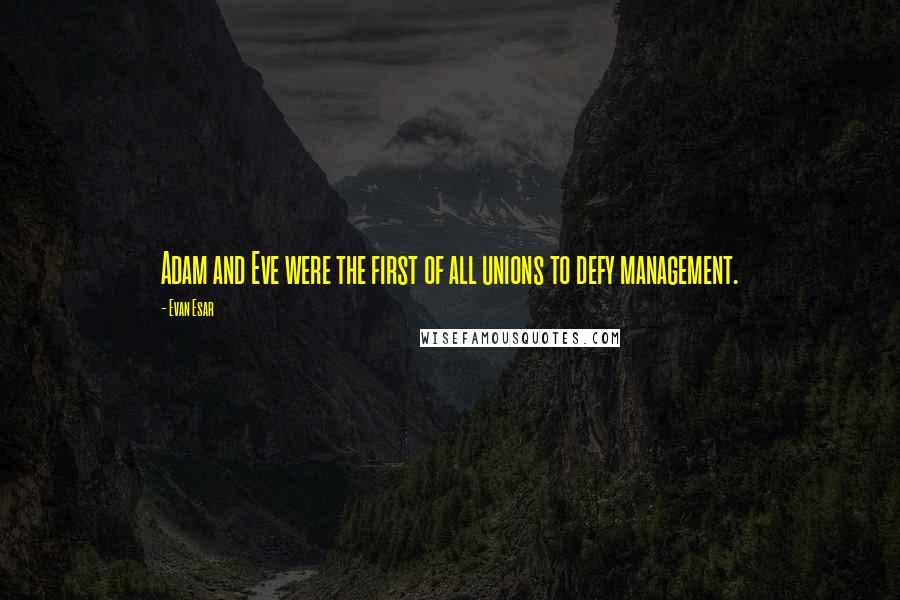 Evan Esar Quotes: Adam and Eve were the first of all unions to defy management.