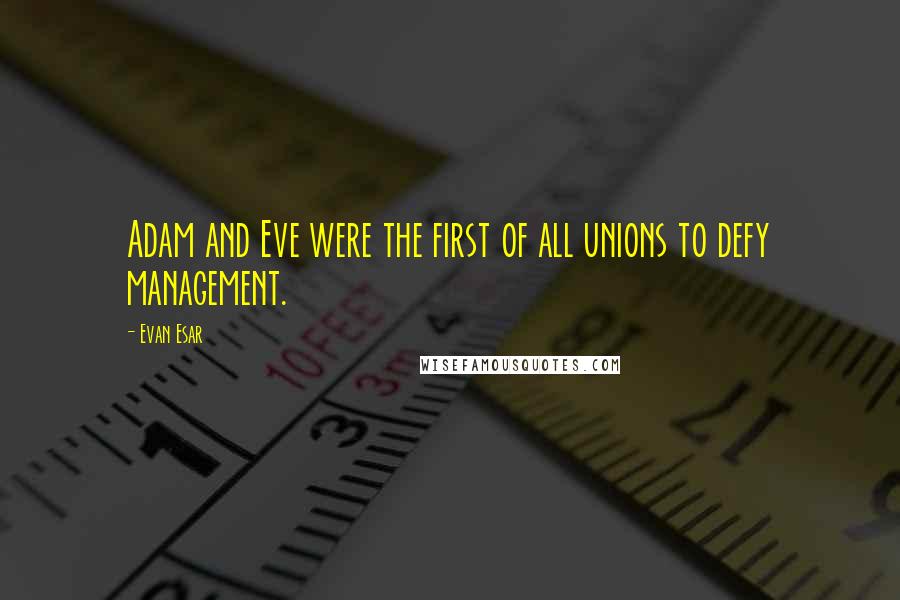 Evan Esar Quotes: Adam and Eve were the first of all unions to defy management.