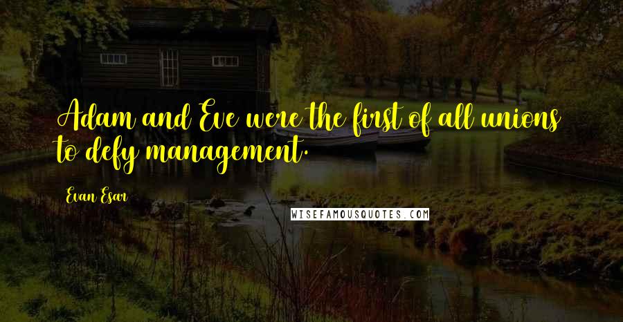 Evan Esar Quotes: Adam and Eve were the first of all unions to defy management.