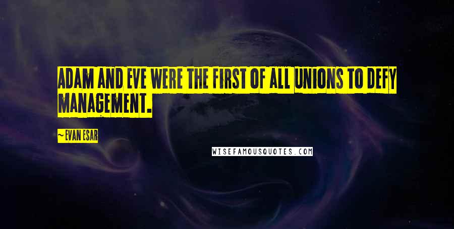 Evan Esar Quotes: Adam and Eve were the first of all unions to defy management.