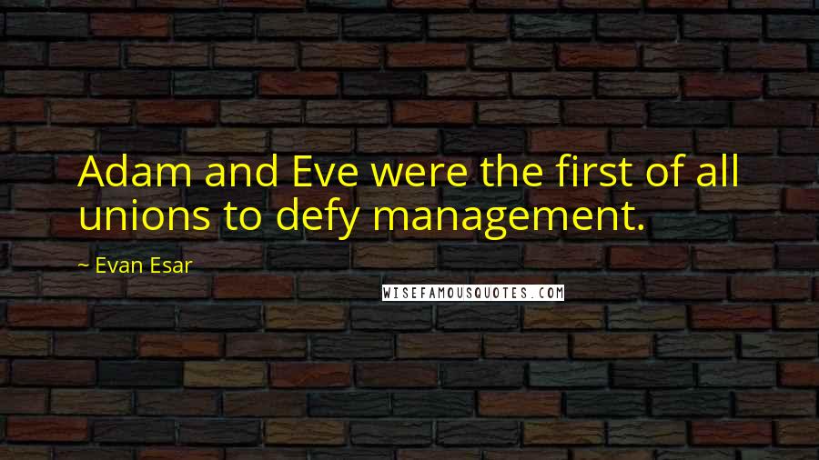 Evan Esar Quotes: Adam and Eve were the first of all unions to defy management.