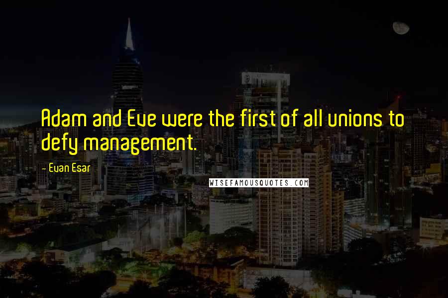 Evan Esar Quotes: Adam and Eve were the first of all unions to defy management.