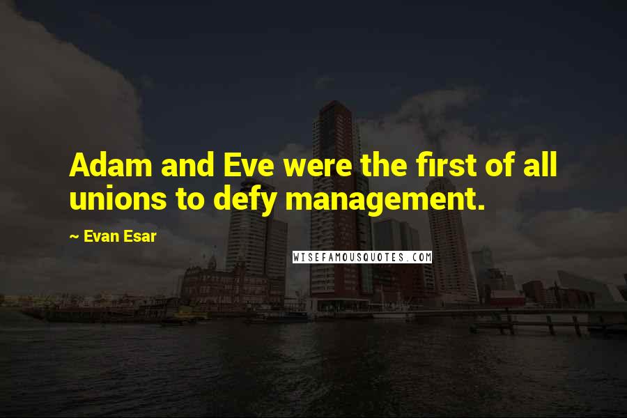 Evan Esar Quotes: Adam and Eve were the first of all unions to defy management.