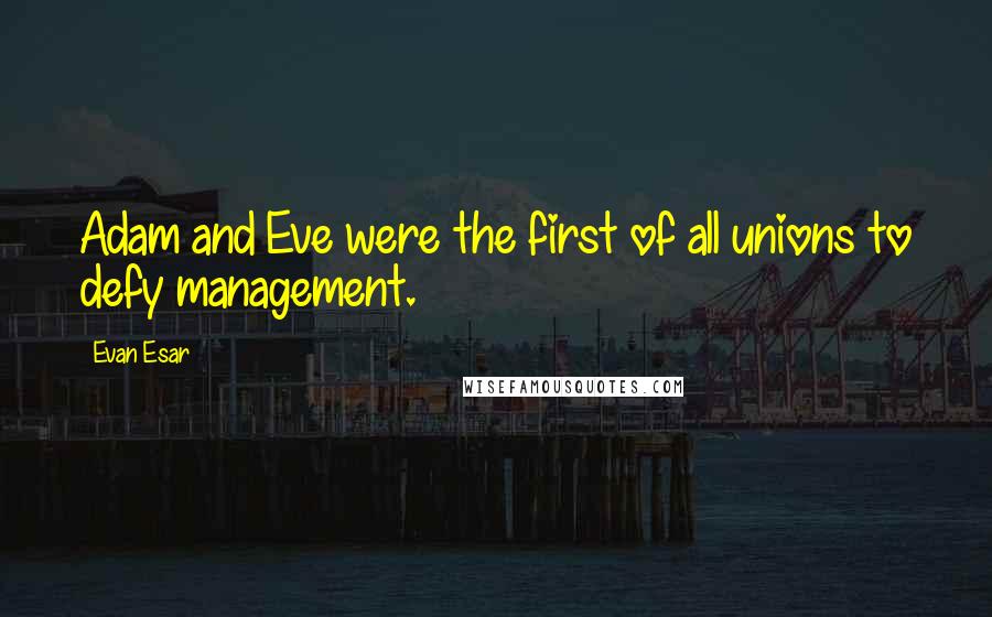 Evan Esar Quotes: Adam and Eve were the first of all unions to defy management.