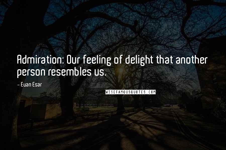 Evan Esar Quotes: Admiration: Our feeling of delight that another person resembles us.