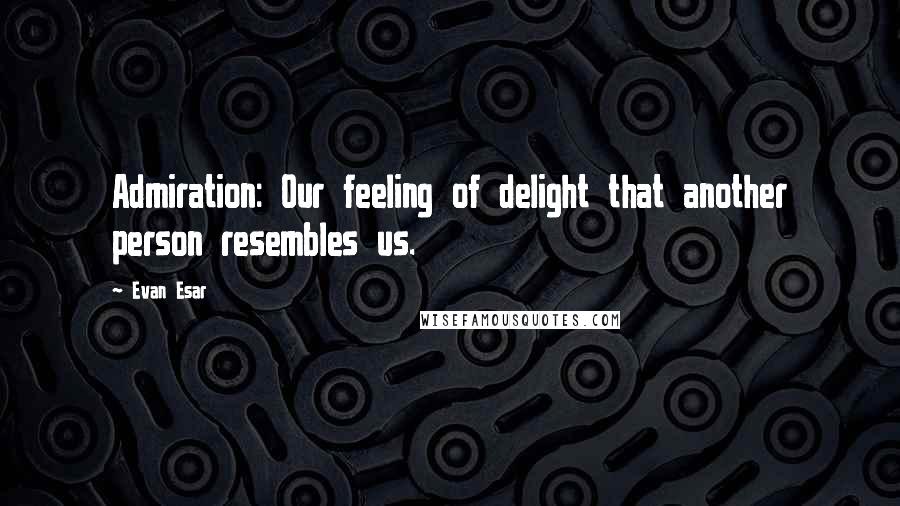 Evan Esar Quotes: Admiration: Our feeling of delight that another person resembles us.