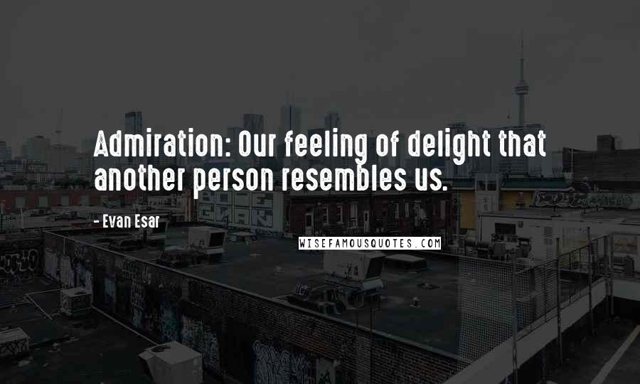 Evan Esar Quotes: Admiration: Our feeling of delight that another person resembles us.